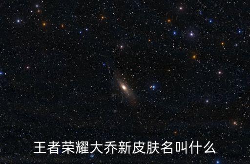 王者荣耀大乔新皮肤名叫什么