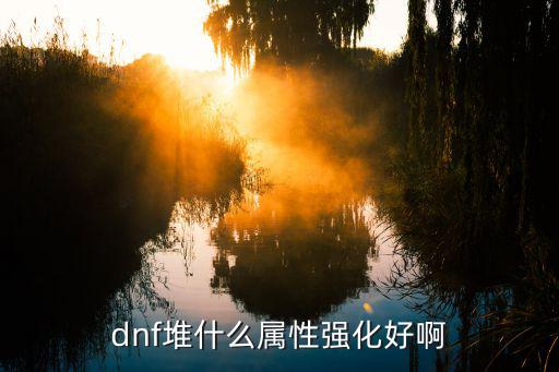 dnf堆什么属性强化好啊