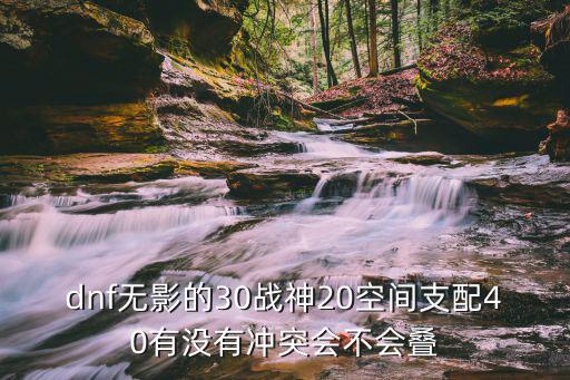 dnf无影的30战神20空间支配40有没有冲突会不会叠