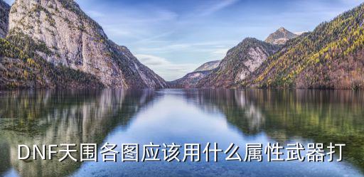 DNF天围各图应该用什么属性武器打