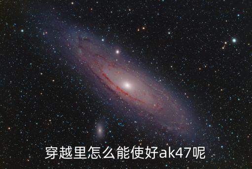 穿越里怎么能使好ak47呢