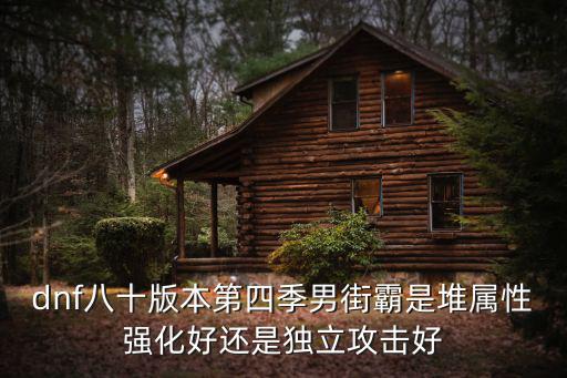 dnf八十版本第四季男街霸是堆属性强化好还是独立攻击好