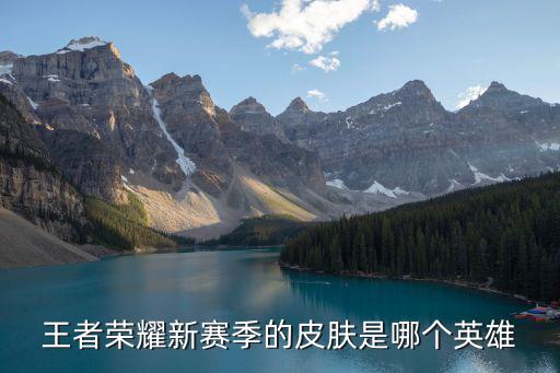 王者荣耀新赛季的皮肤是哪个英雄