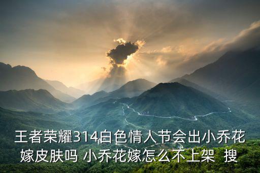 王者荣耀314白色情人节会出小乔花嫁皮肤吗 小乔花嫁怎么不上架 搜