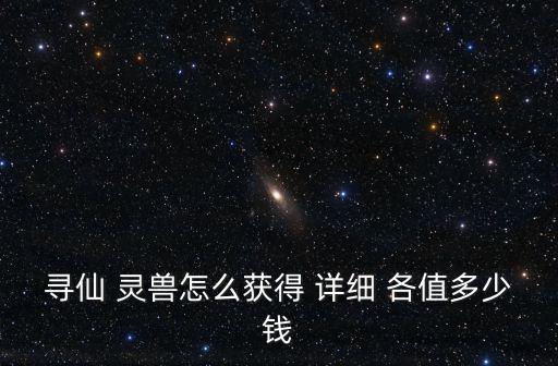 寻仙手游传说灵兽怎么得，寻仙最近出来的灵兽怎么得