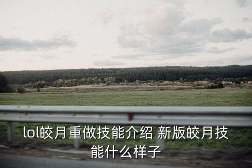 lol皎月重做技能介绍 新版皎月技能什么样子