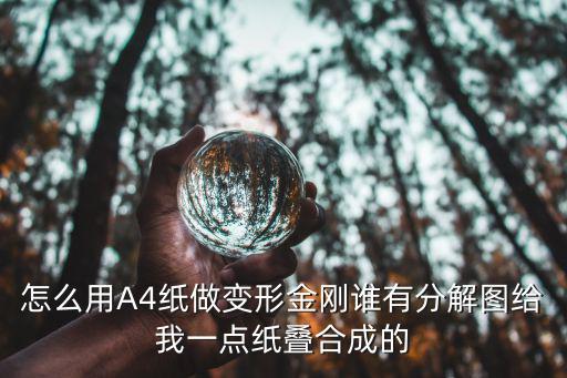 怎么用A4纸做变形金刚谁有分解图给我一点纸叠合成的