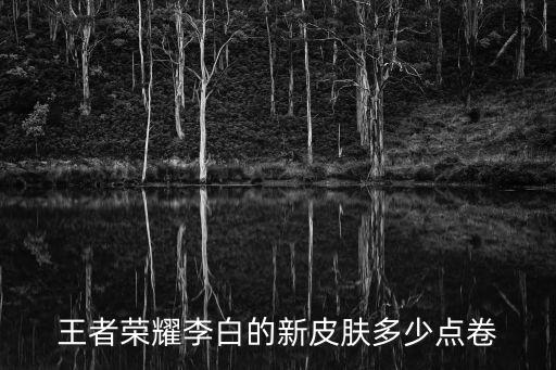 王者荣耀李白的新皮肤多少点卷