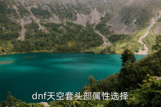 dnf天空头发有什么属性，dnf天空套头部属性选择