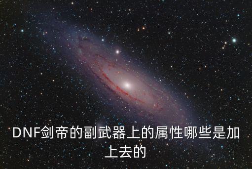 DNF剑帝的副武器上的属性哪些是加上去的
