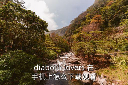 diabolik lovers 在手机上怎么下载观看