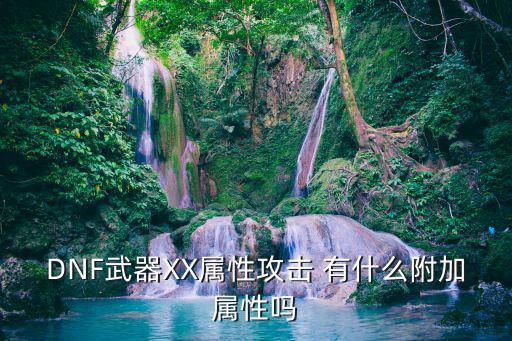 DNF武器XX属性攻击 有什么附加属性吗