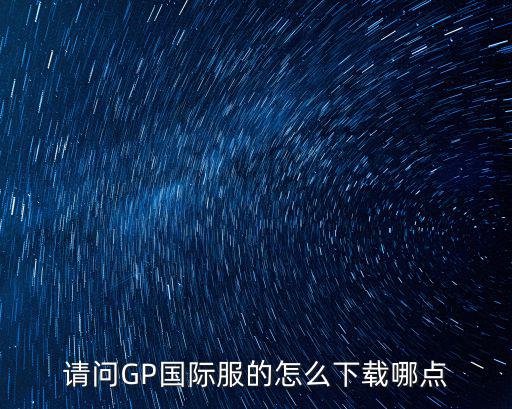 请问GP国际服的怎么下载哪点