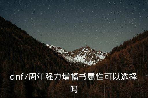 dnf7周年强力增幅书属性可以选择吗