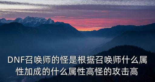 DNF召唤师的怪是根据召唤师什么属性加成的什么属性高怪的攻击高