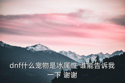 dnf什么宠物是冰属性 谁能告诉我一下 谢谢