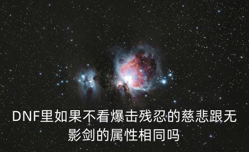 DNF里如果不看爆击残忍的慈悲跟无影剑的属性相同吗