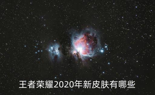 王者荣耀2020年新皮肤有哪些
