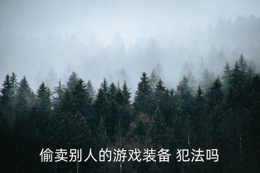 扔别人游戏装备违法吗怎么判，偷卖别人的游戏装备 犯法吗