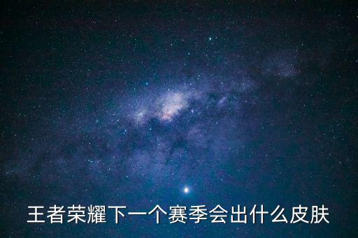 王者荣耀下一个赛季会出什么皮肤