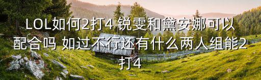 LOL如何2打4 锐雯和黛安娜可以配合吗 如过不行还有什么两人组能2打4