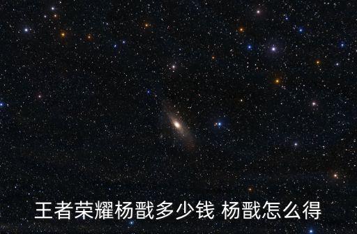 王者荣耀杨戬多少钱 杨戬怎么得