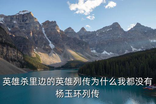 英雄杀里边的英雄列传为什么我都没有杨玉环列传