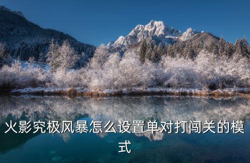 火影究极风暴怎么设置单对打闯关的模式