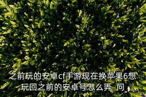 之前玩的安卓cf手游现在换苹果6想玩回之前的安卓号怎么弄  问