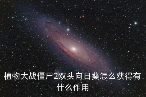 植物大战僵尸2双头向日葵怎么获得有什么作用