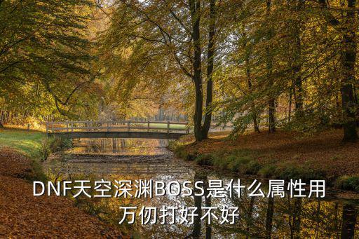 DNF天空深渊BOSS是什么属性用万仞打好不好