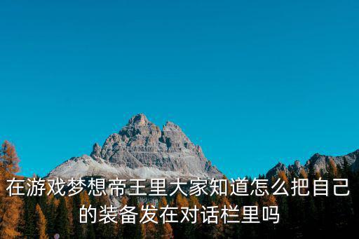 金铲铲之战游戏装备怎么给，在游戏梦想帝王里大家知道怎么把自己的装备发在对话栏里吗