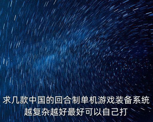 求几款中国的回合制单机游戏装备系统越复杂越好最好可以自己打