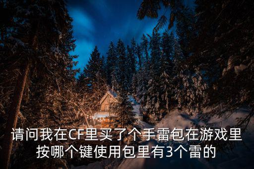 cf手游背包装四个雷怎么用，请问我在CF里买了个手雷包在游戏里按哪个键使用包里有3个雷的