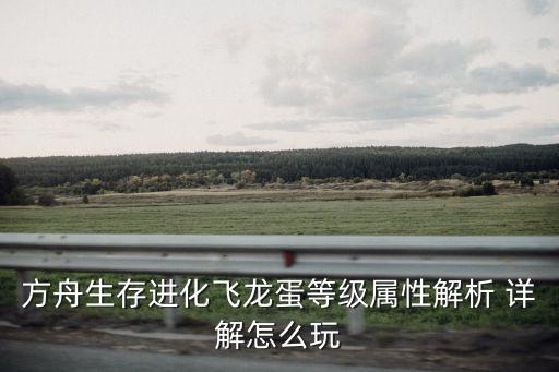 方舟生存进化飞龙蛋等级属性解析 详解怎么玩