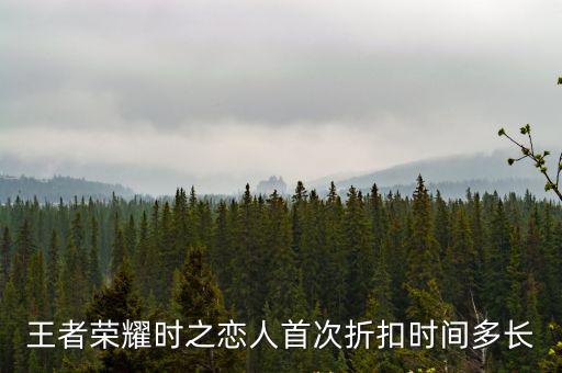 王者荣耀时之恋人首次折扣时间多长