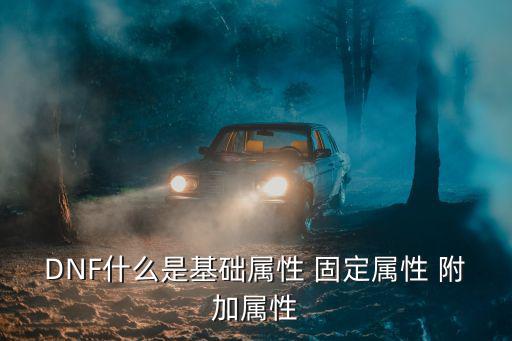 DNF什么是基础属性 固定属性 附加属性