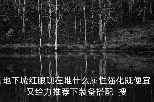 地下城红眼现在堆什么属性强化既便宜又给力推荐下装备搭配  搜