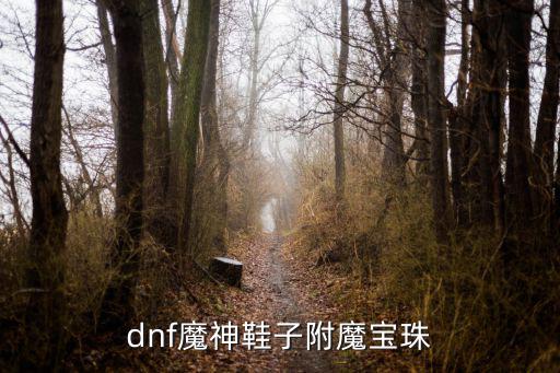 dnf鞋附魔什么属性，dnf鞋子的附魔卡片最多有加多少移动的 武器攻击速度最多有加多少