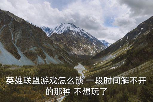 英雄联盟游戏怎么锁 一段时间解不开的那种 不想玩了