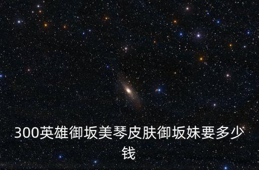 300英雄御坂美琴皮肤御坂妹要多少钱