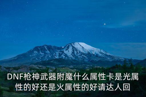 DNF枪神武器附魔什么属性卡是光属性的好还是火属性的好请达人回