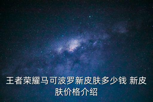王者荣耀马可波罗新皮肤多少钱 新皮肤价格介绍