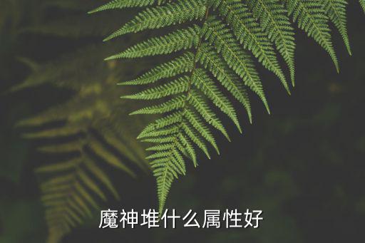 魔神堆什么属性好
