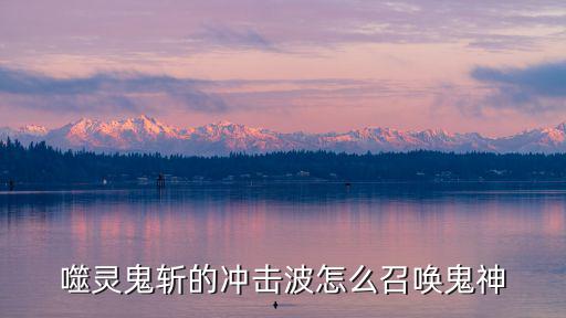 噬灵鬼斩的冲击波怎么召唤鬼神