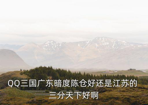 QQ三国广东暗度陈仓好还是江苏的 三分天下好啊