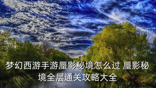 梦幻西游手游蜃影秘境怎么过 蜃影秘境全层通关攻略大全