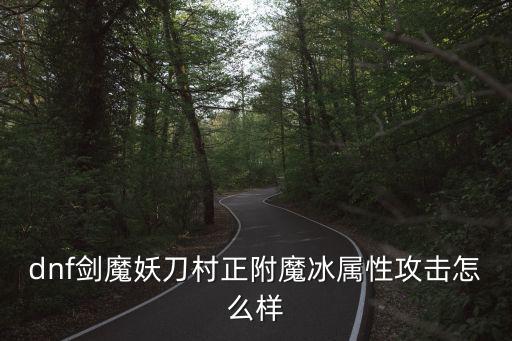 dnf剑魔妖刀村正附魔冰属性攻击怎么样
