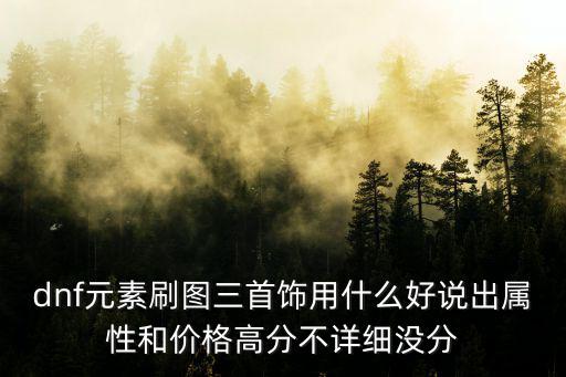 dnf元素刷图三首饰用什么好说出属性和价格高分不详细没分