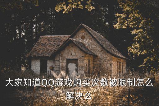 大家知道QQ游戏购买次数被限制怎么解决么